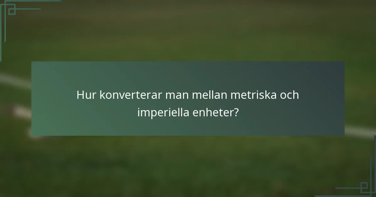 Hur konverterar man mellan metriska och imperiella enheter?