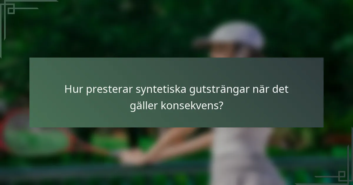 Hur presterar syntetiska gutsträngar när det gäller konsekvens?