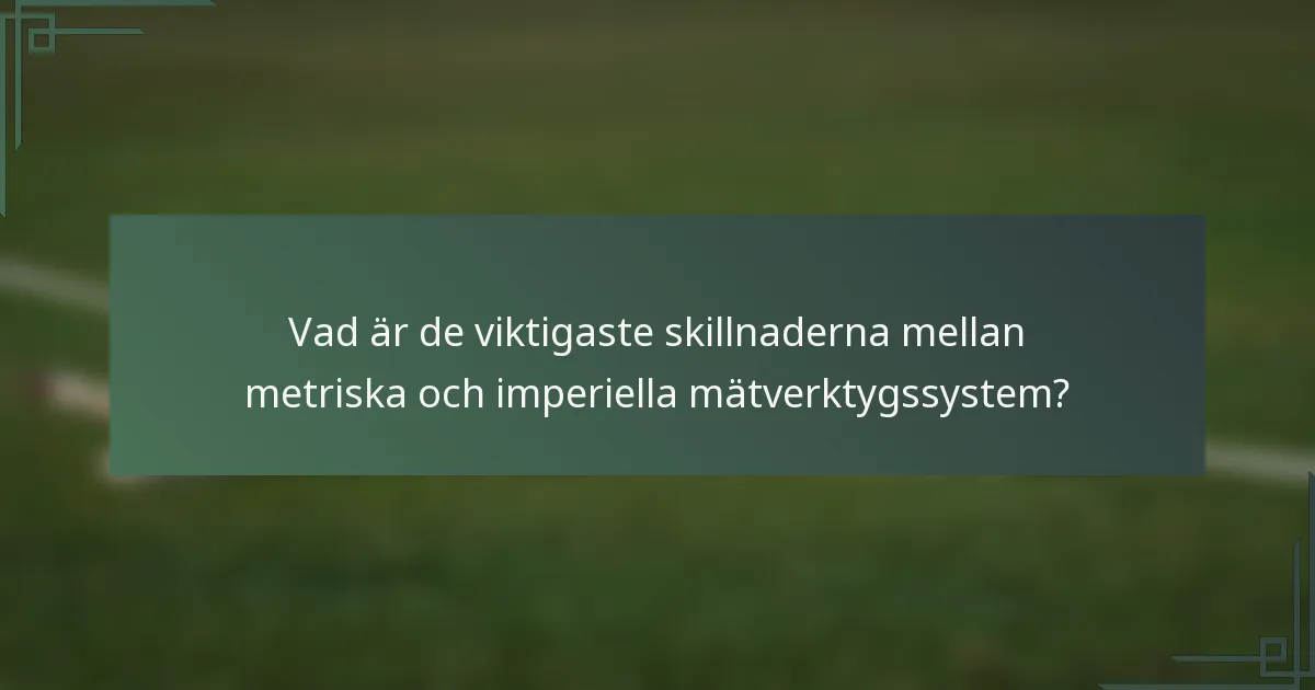 Vad är de viktigaste skillnaderna mellan metriska och imperiella mätverktygssystem?