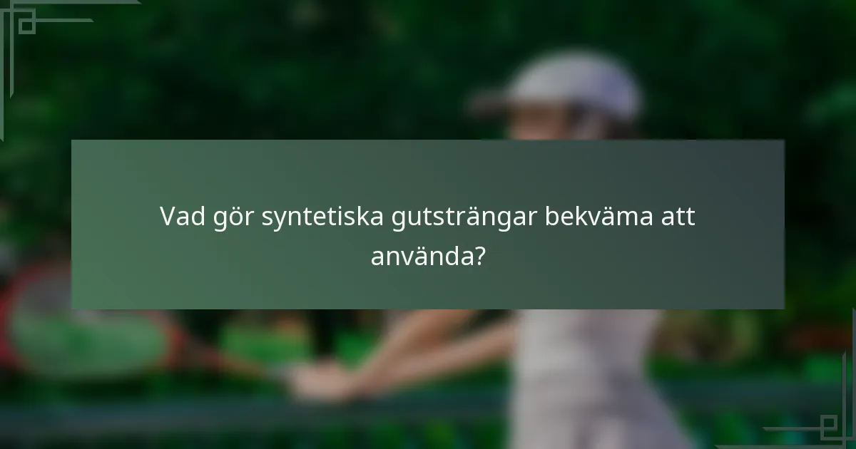 Vad gör syntetiska gutsträngar bekväma att använda?