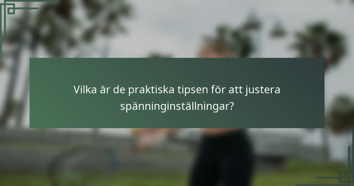 Vilka är de praktiska tipsen för att justera spänninginställningar?