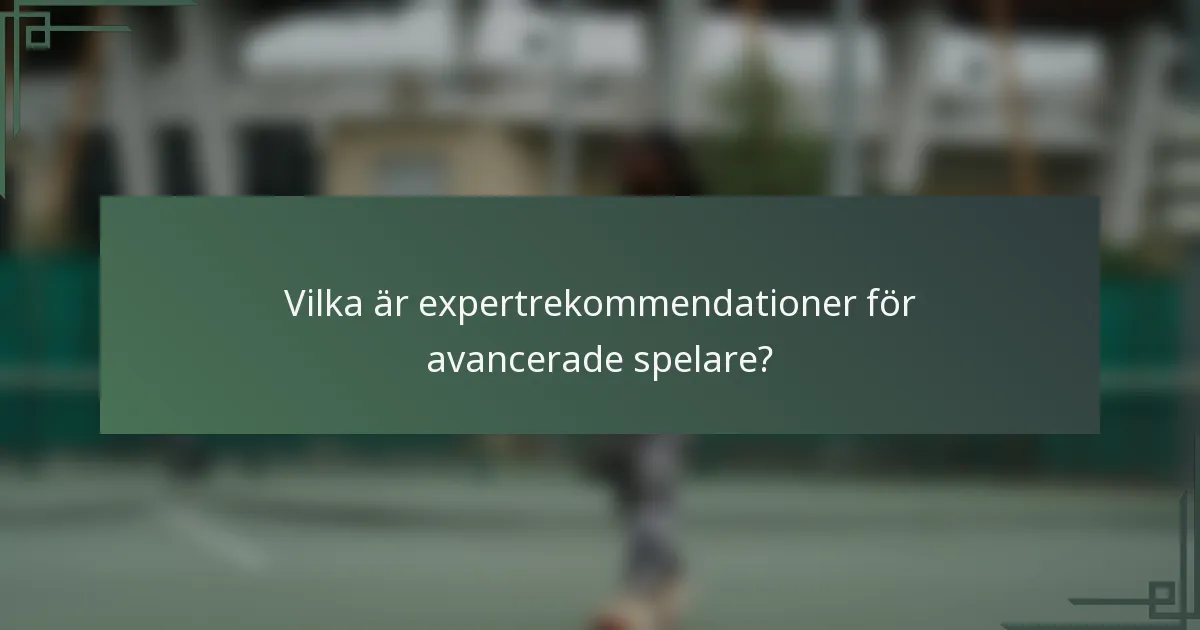 Vilka är expertrekommendationer för avancerade spelare?