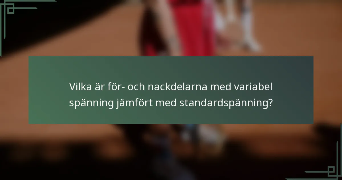 Vilka är för- och nackdelarna med variabel spänning jämfört med standardspänning?