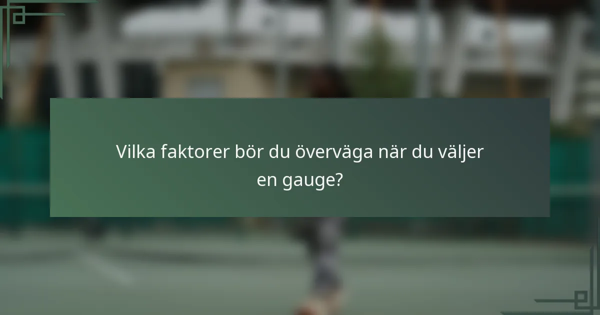 Vilka faktorer bör du överväga när du väljer en gauge?