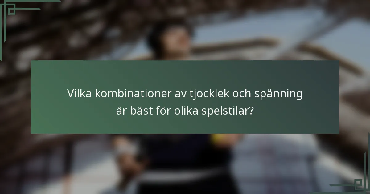 Vilka kombinationer av tjocklek och spänning är bäst för olika spelstilar?