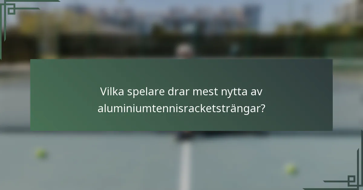 Vilka spelare drar mest nytta av aluminiumtennisracketsträngar?