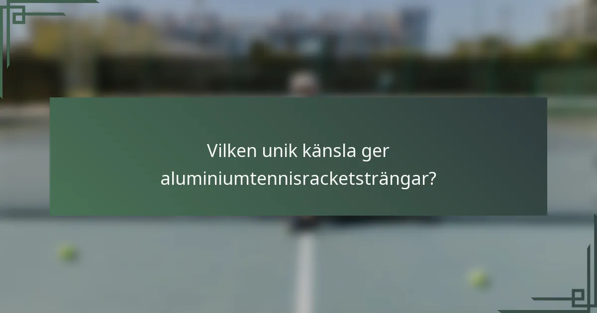Vilken unik känsla ger aluminiumtennisracketsträngar?